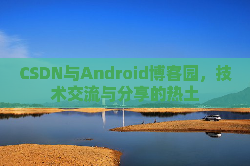 CSDN与Android博客园，技术交流与分享的热土